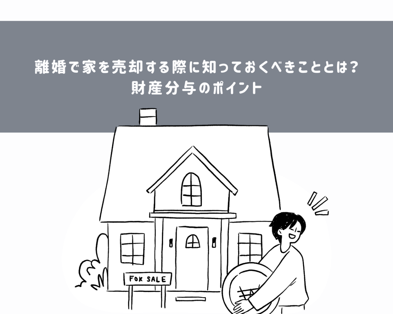 離婚で家を売却する際に知っておくべきこととは？財産分与のポイント