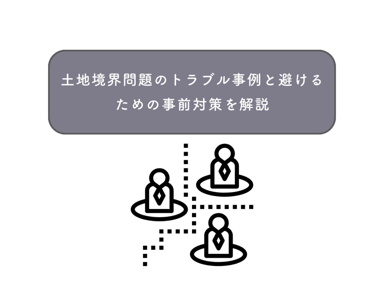 土地境界問題のトラブル事例と避けるための事前対策を解説