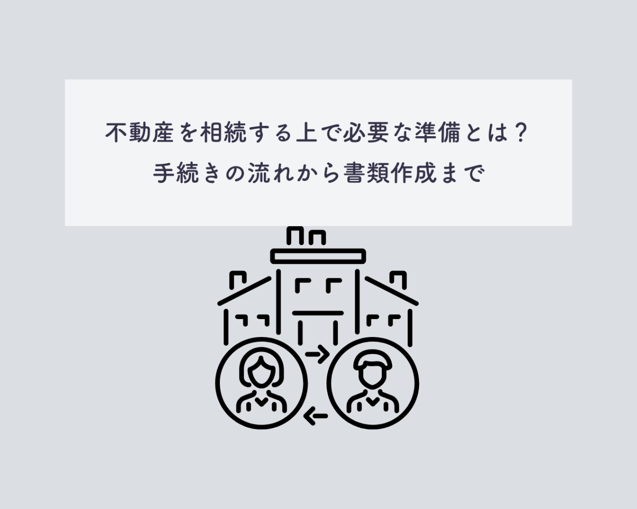 不動産を相続する上で必要な準備とは？手続きの流れから書類作成まで