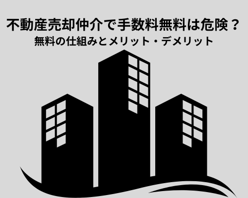 不動産売却仲介で手数料無料は危険？無料の仕組みとメリット・デメリットを解説