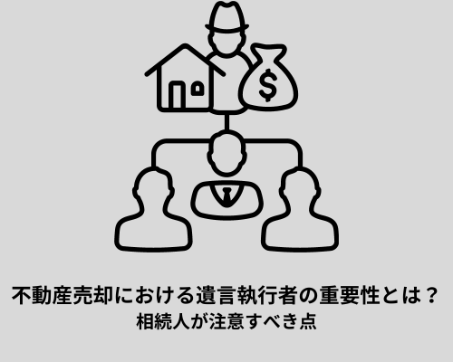 不動産売却における遺言執行者の重要性とは？相続人が注意すべき点