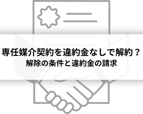 専任媒介契約は違約金なしで解約できる？解除の条件と違約金の請求について