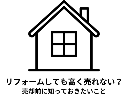 リフォームしても高く売れないのか？売却前に知っておきたいこと