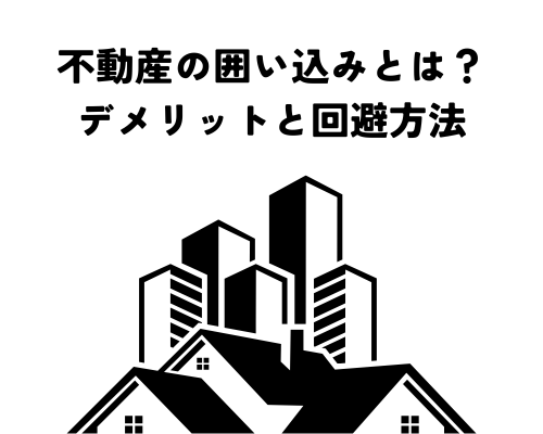 不動産の囲い込みとは？デメリットと回避方法を解説！