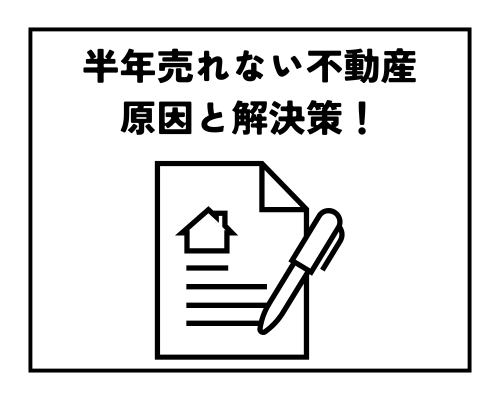 半年売れない不動産の原因と解決策！売却を成功させるための見直しポイント