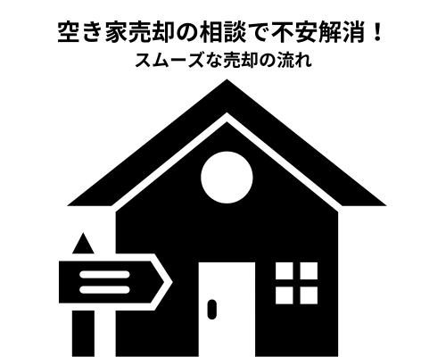 空き家売却の相談で不安解消！スムーズな売却の流れ