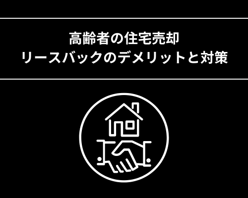 高齢者の住宅売却・リースバックのデメリットと対策