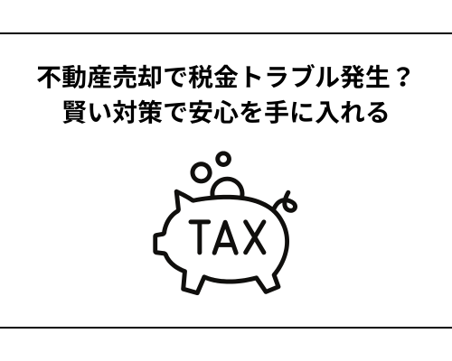 不動産売却で税金トラブル発生？賢い対策で安心を手に入れる