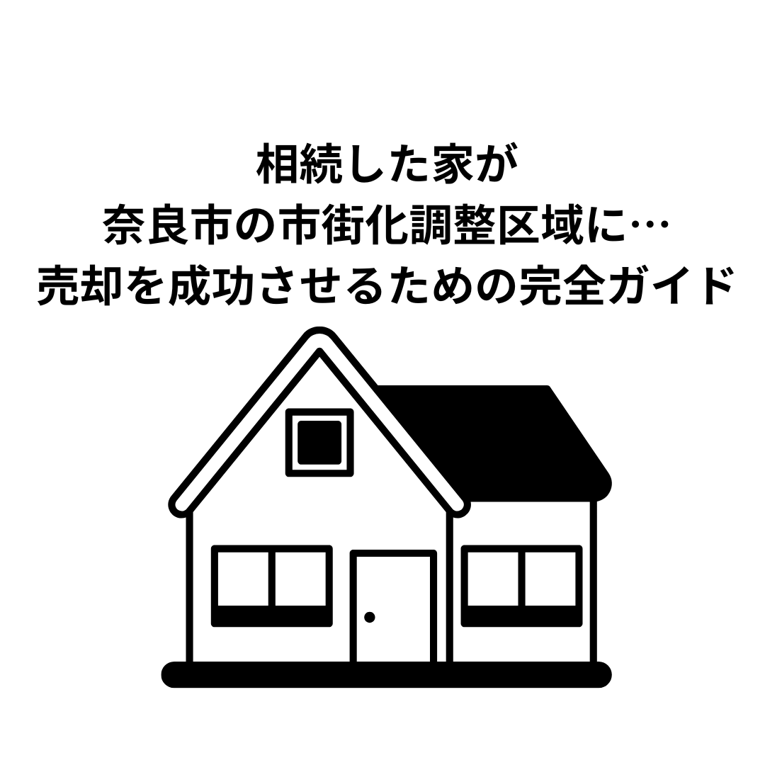 相続した家が奈良市の市街化調整区域に…どうすれば？売却を成功させるための完全ガイド