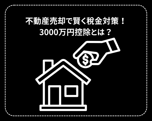 不動産売却で賢く税金対策！3000万円控除とは？