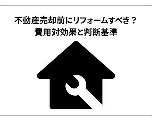 不動産売却前にリフォームすべき？費用対効果と判断基準