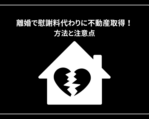 離婚で慰謝料の代わりに不動産を取得！方法と注意点