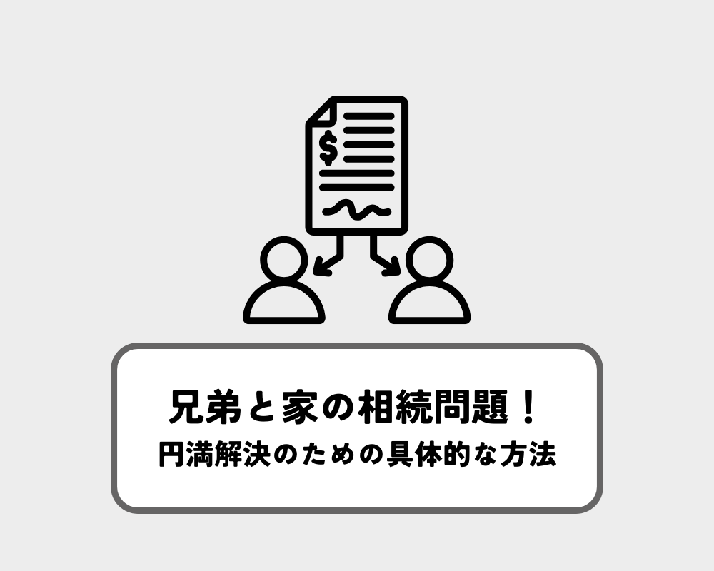 兄弟と家の相続問題！円満解決のための具体的な方法