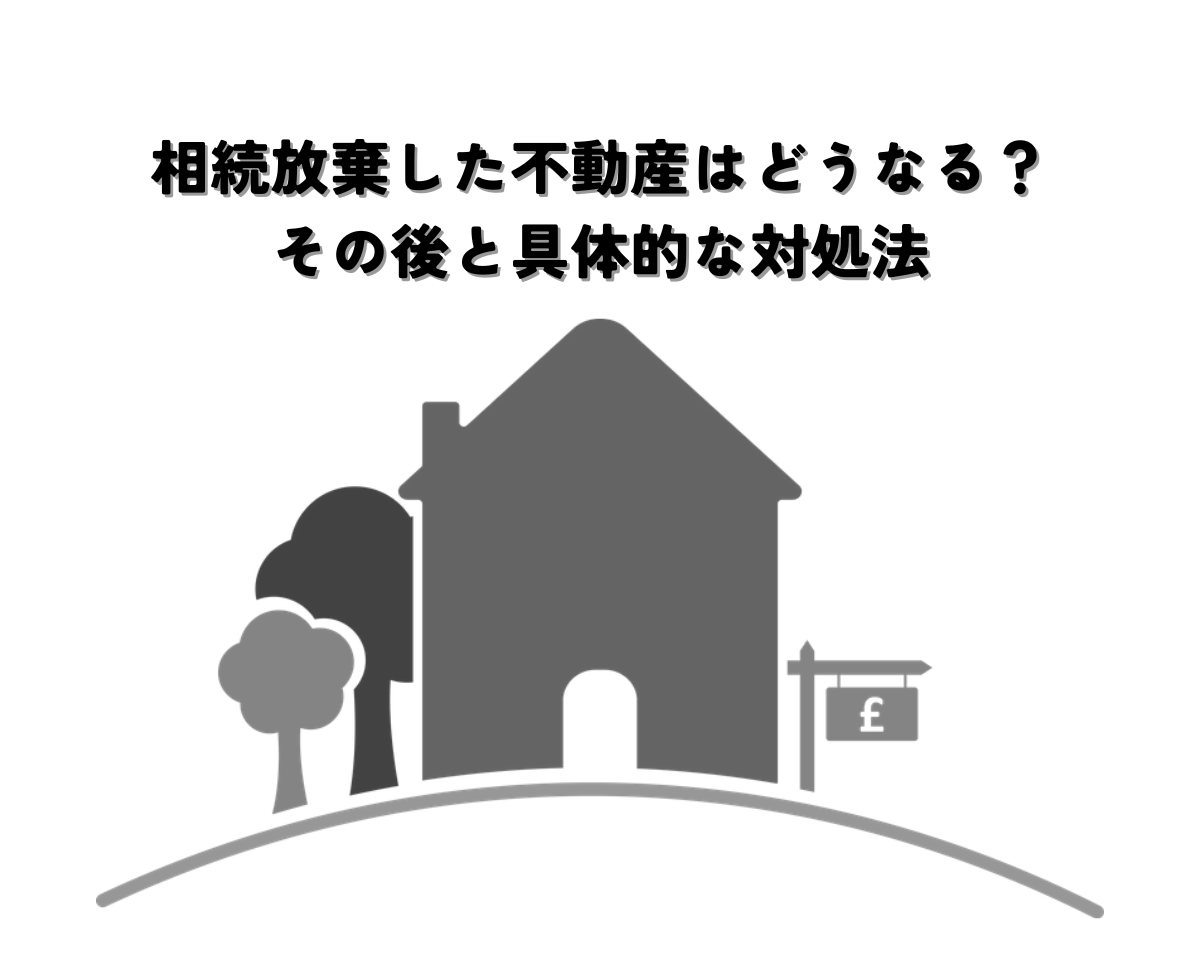 相続放棄した不動産はどうなる？その後と具体的な対処法