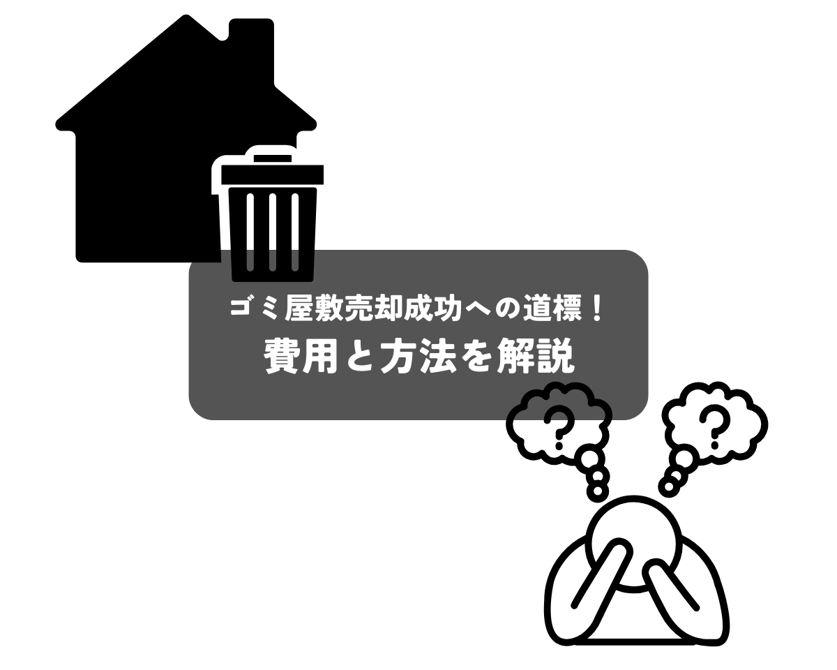 ゴミ屋敷売却成功への道標！費用と方法を解説