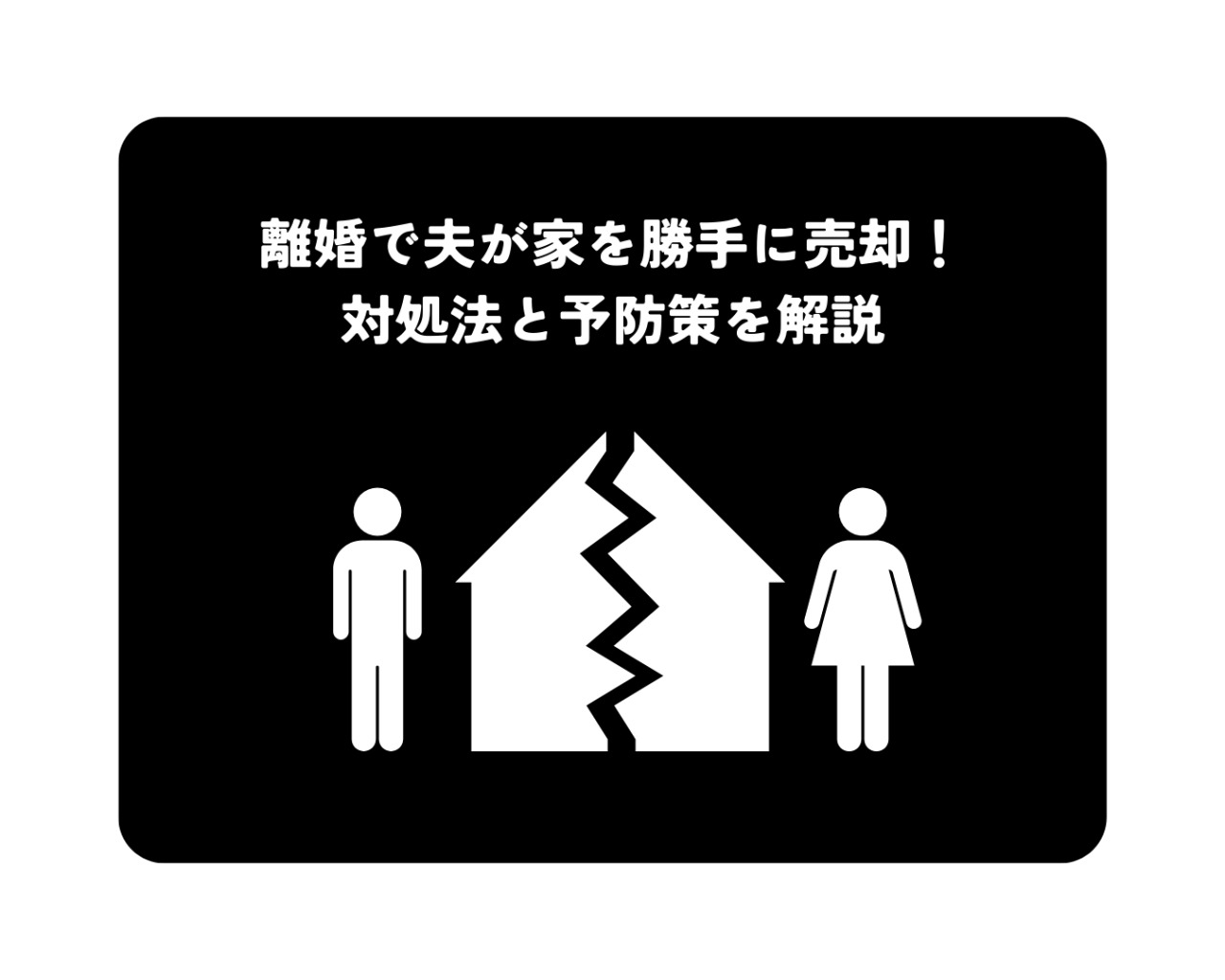 離婚で夫が家を勝手に売却！対処法と予防策を解説