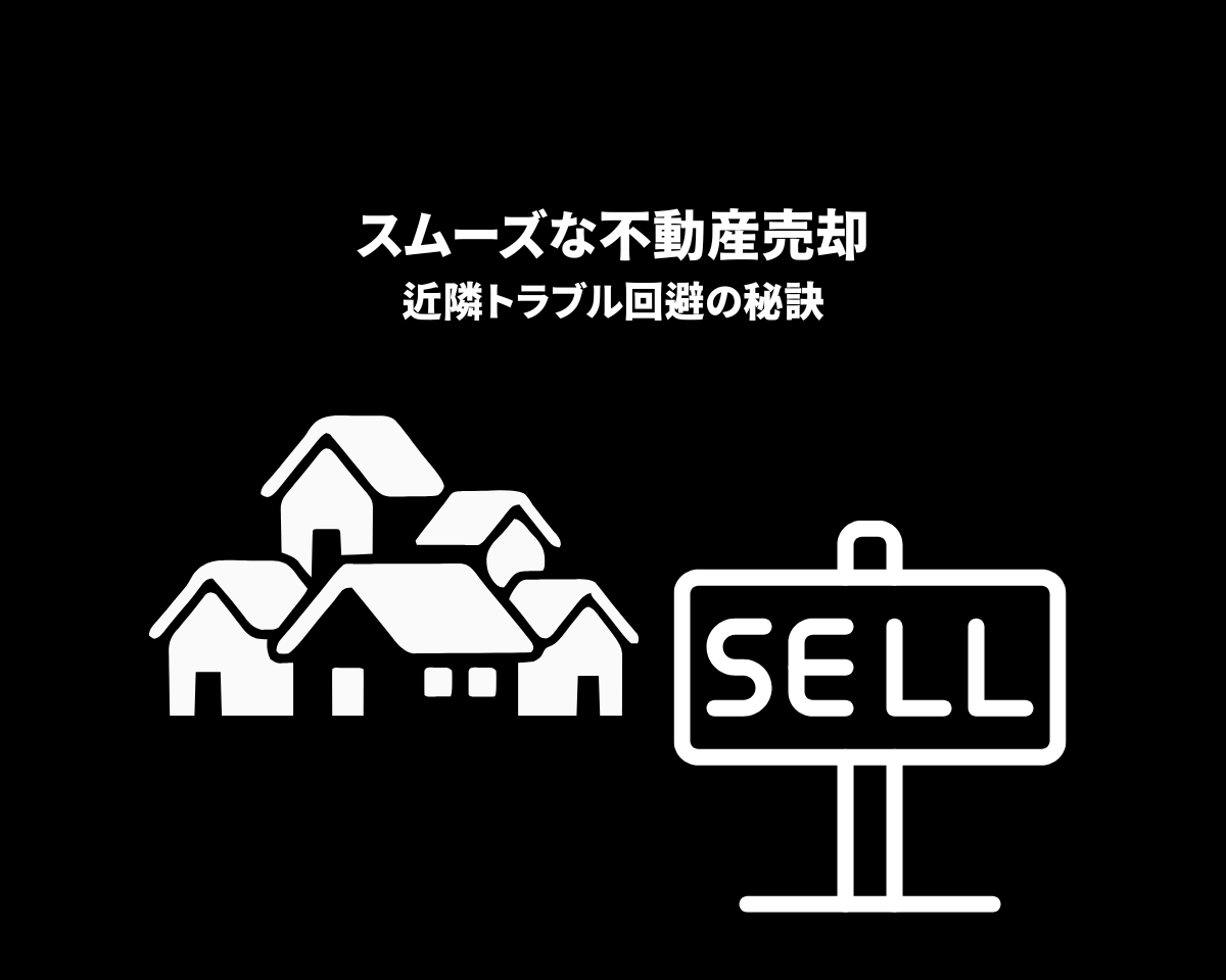 スムーズな不動産売却・近隣トラブル回避の秘訣