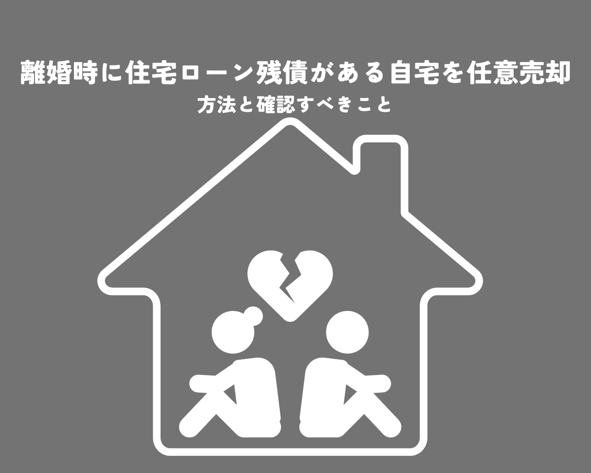 離婚時に住宅ローン残債がある自宅を任意売却する方法と確認すべきこと