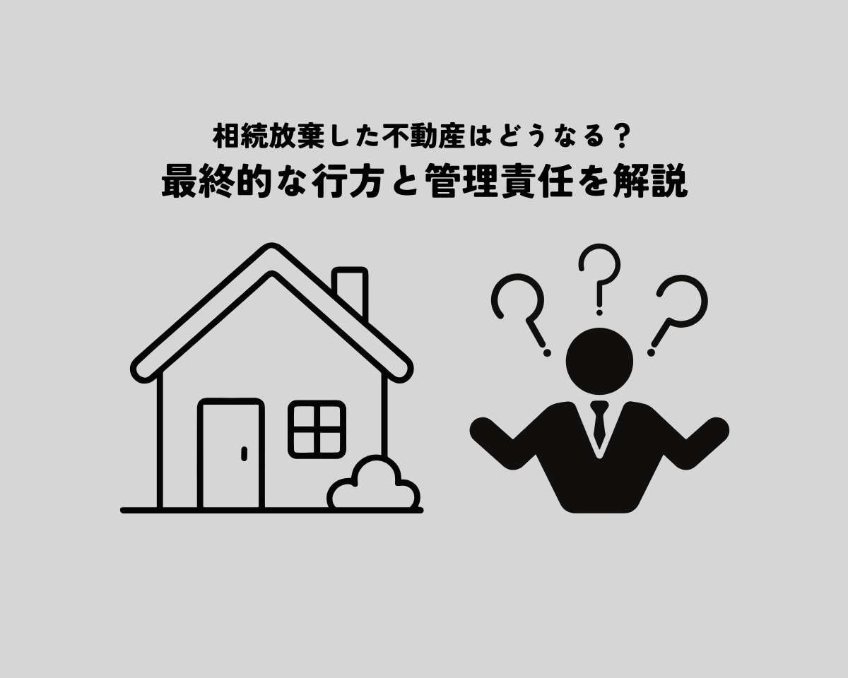 相続放棄した不動産はどうなるのか？最終的な行方と管理責任を解説