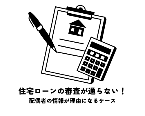 住宅ローンの審査が通らない！配偶者の情報が理由になるケースとは？