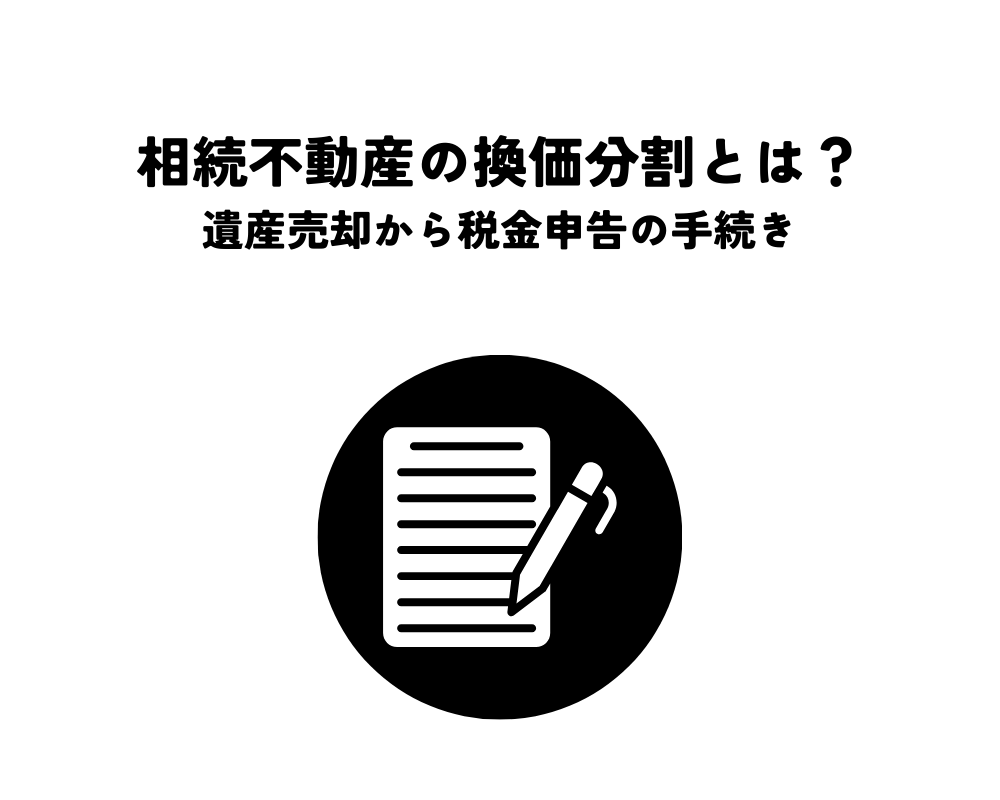 相続不動産の換価分割とは？遺産売却から税金申告までの手続きを解説！