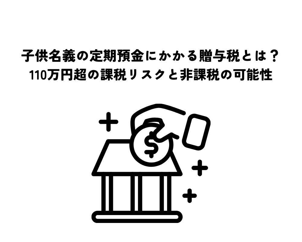 子供名義の定期預金にかかる贈与税とは？110万円超の課税リスクと非課税の可能性