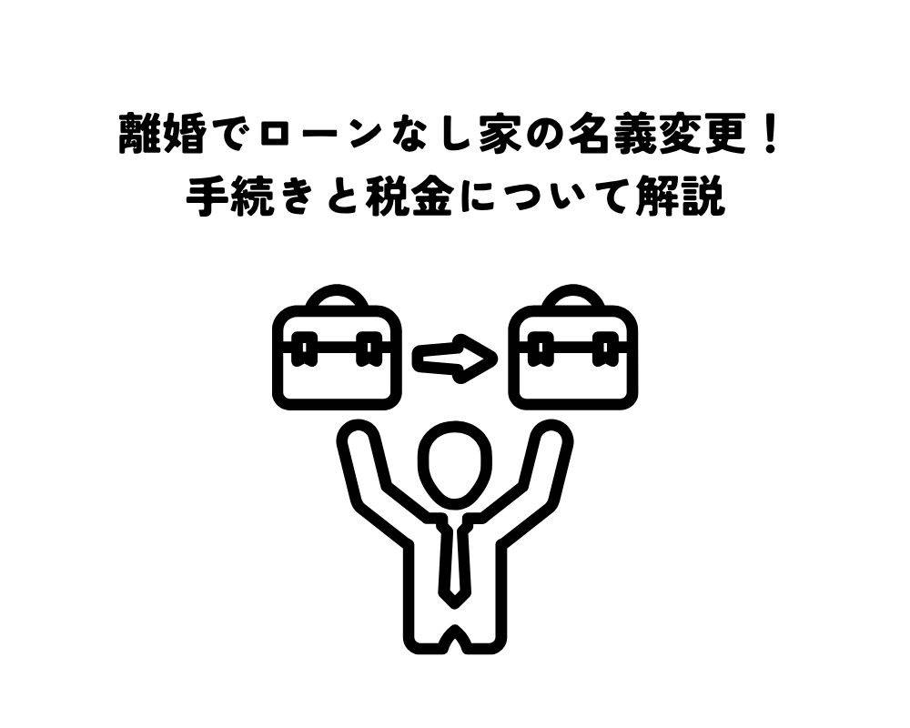 離婚でローンなし家の名義変更！手続きと税金について解説