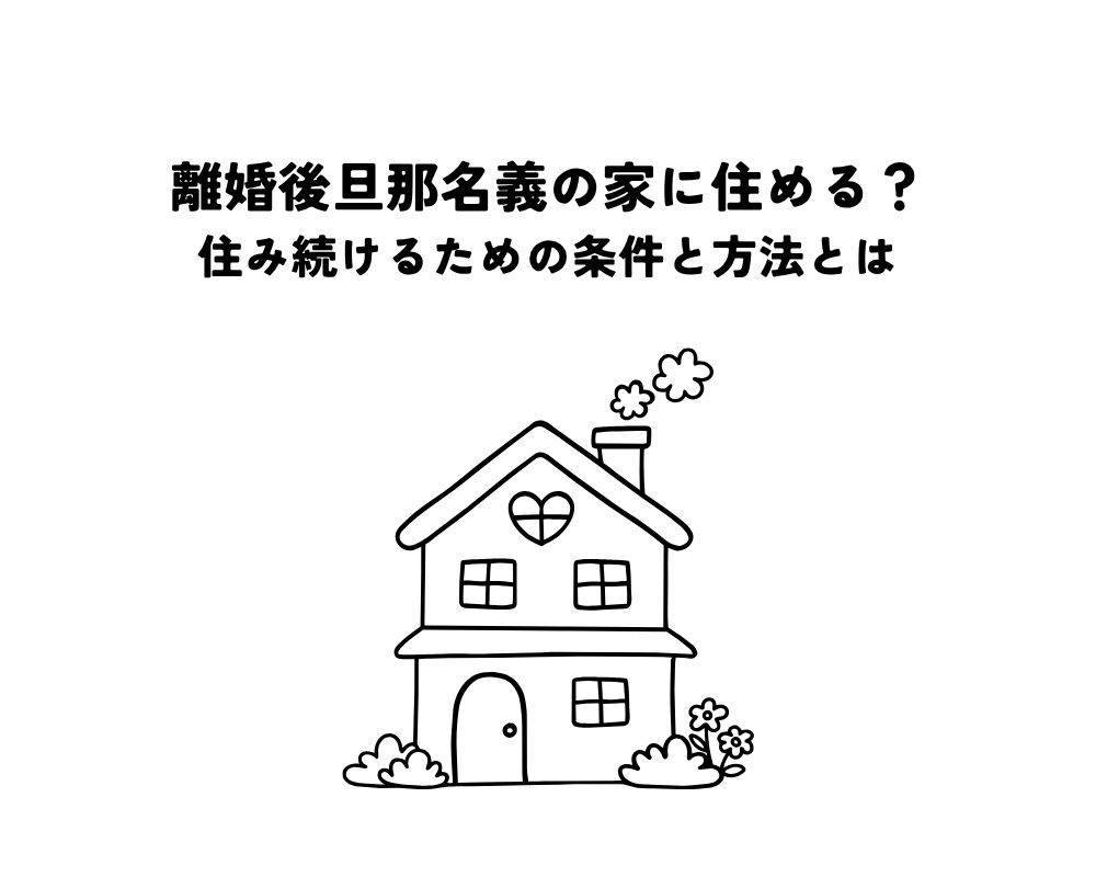 離婚後旦那名義の家に住める？住み続けるための条件と方法とは