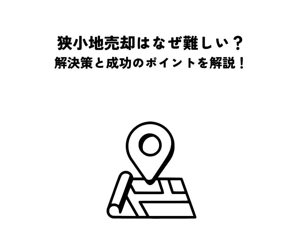 狭小地売却はなぜ難しい？解決策と成功のポイントを解説！