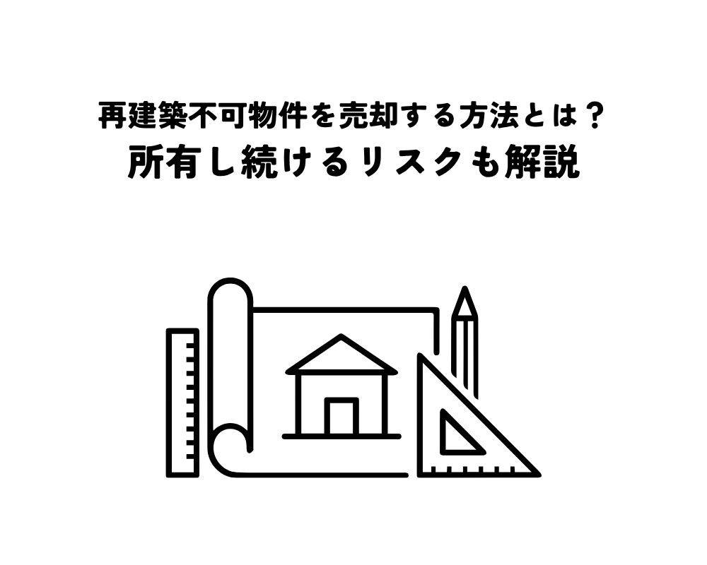 再建築不可物件を売却する方法とは?所有し続けるリスクも解説