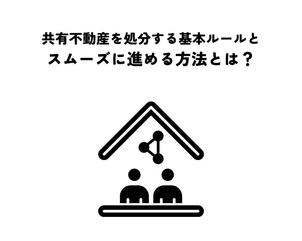 共有不動産を処分する基本ルールとスムーズに進める方法とは？