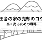 田舎の家の売却のコツ｜高く売るための戦略を解説！