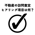 不動産の訪問査定で聞かれるヒアリング項目は何？売却成功へ導く重要なポイント！