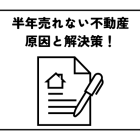 半年売れない不動産の原因と解決策！売却を成功させるための見直しポイント