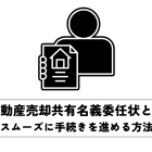 不動産売却共有名義委任状でスムーズに手続きを進める方法