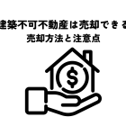 再建築不可不動産売却できるのか？売却方法と注意点