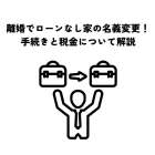 離婚でローンなし家の名義変更！手続きと税金について解説