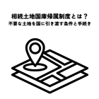相続土地国庫帰属制度とは？不要な土地を国に引き渡す条件と手続きを解説